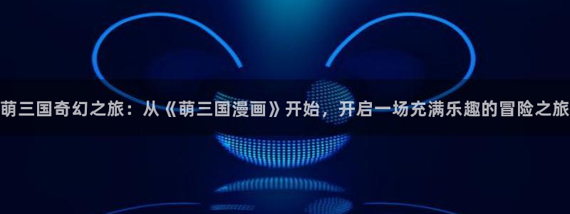 www.香蕉漫画：萌三国奇幻之旅：从《萌三国漫画》开始，开启一场充满乐趣的冒险之旅