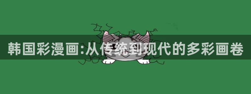 日本香蕉漫画：韩国彩漫画:从传统到现代的多彩画卷