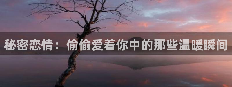 香蕉漫画官网首页登录进入页面：秘密恋情：偷偷爱着你中的那些温暖瞬间